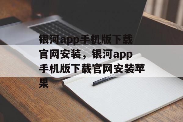 银河app手机版下载官网安装，银河app手机版下载官网安装苹果