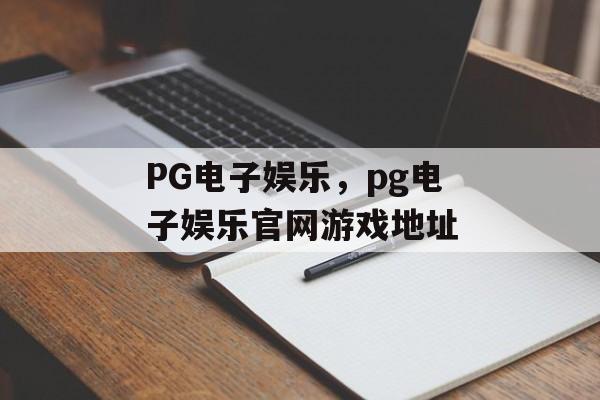 PG电子娱乐，pg电子娱乐官网游戏地址