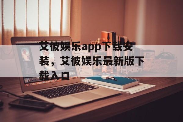 艾彼娱乐app下载安装，艾彼娱乐最新版下载入口