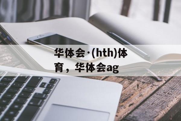 华体会·(hth)体育，华体会ag