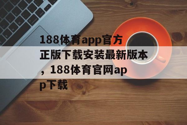 188体育app官方正版下载安装最新版本，188体育官网app下载